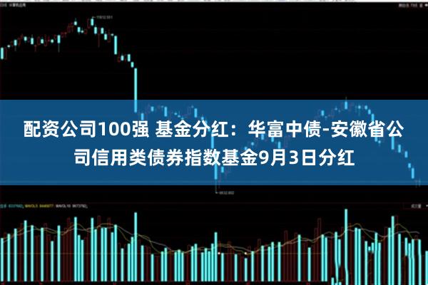 配资公司100强 基金分红：华富中债-安徽省公司信用类债券指数基金9月3日分红