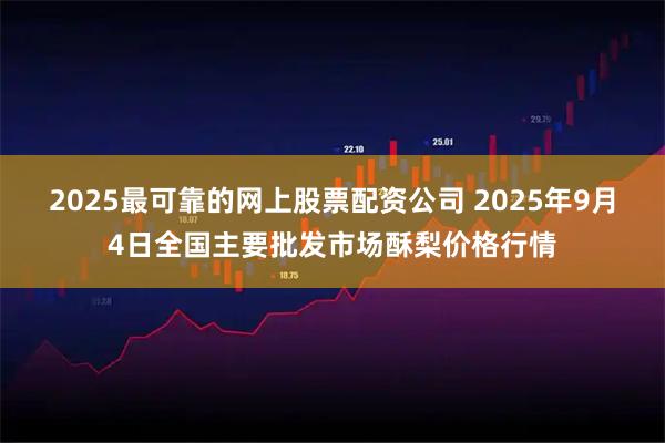 2025最可靠的网上股票配资公司 2025年9月4日全国主要批发市场酥梨价格行情