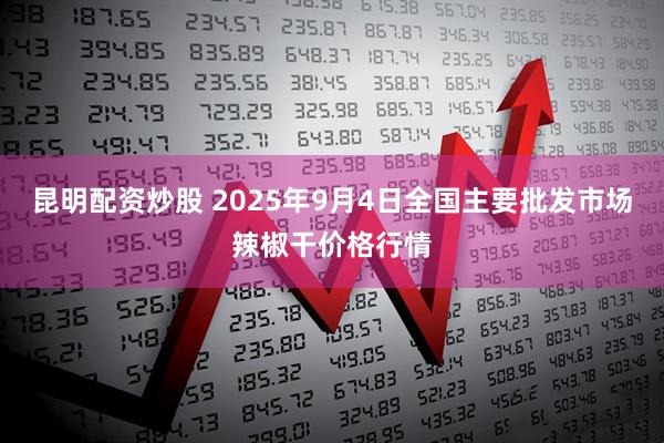 昆明配资炒股 2025年9月4日全国主要批发市场辣椒干价格行情