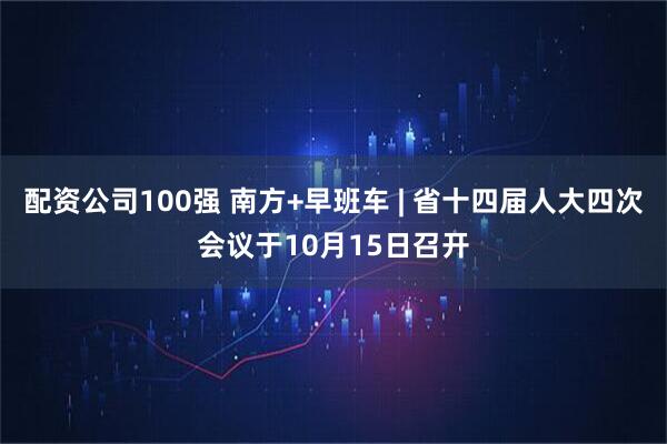 配资公司100强 南方+早班车 | 省十四届人大四次会议于10月15日召开