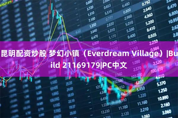 昆明配资炒股 梦幻小镇（Everdream Village）|Build 21169179|PC中文