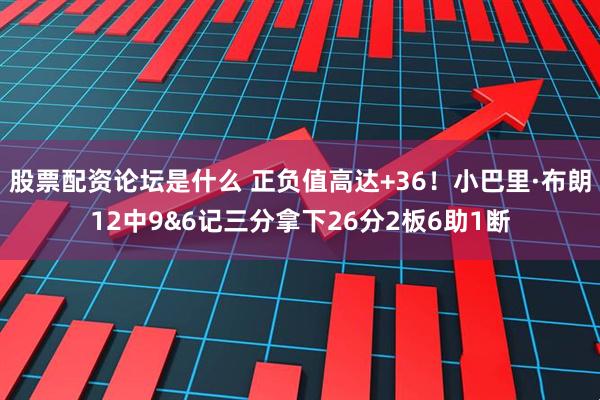 股票配资论坛是什么 正负值高达+36！小巴里·布朗12中9&6记三分拿下26分2板6助1断