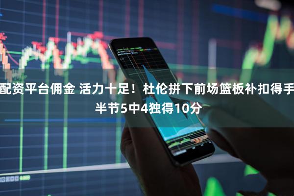 配资平台佣金 活力十足！杜伦拼下前场篮板补扣得手 半节5中4独得10分