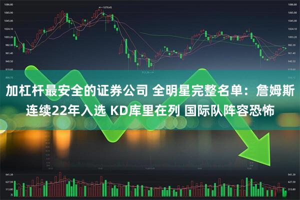加杠杆最安全的证券公司 全明星完整名单：詹姆斯连续22年入选 KD库里在列 国际队阵容恐怖
