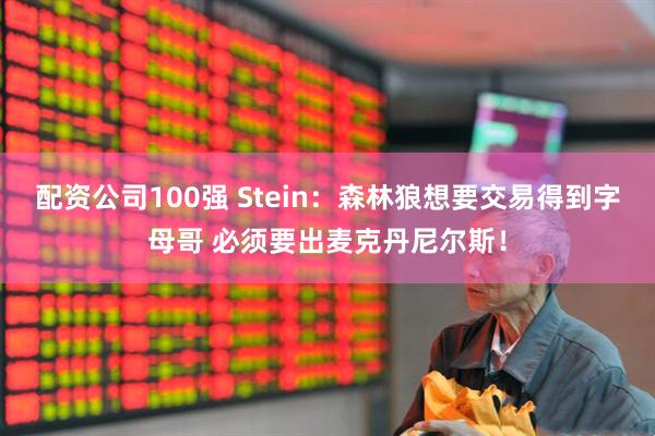 配资公司100强 Stein：森林狼想要交易得到字母哥 必须要出麦克丹尼尔斯！