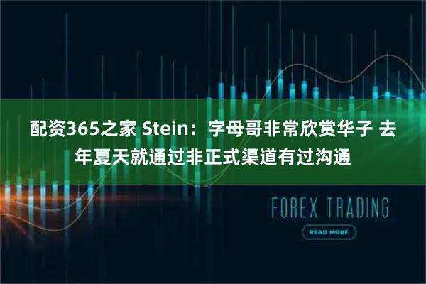 配资365之家 Stein：字母哥非常欣赏华子 去年夏天就通过非正式渠道有过沟通