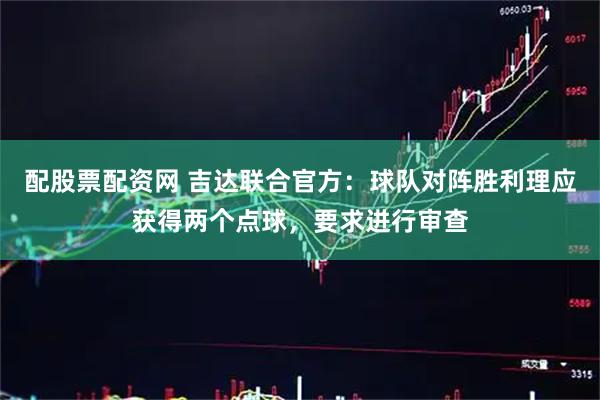 配股票配资网 吉达联合官方：球队对阵胜利理应获得两个点球，要求进行审查