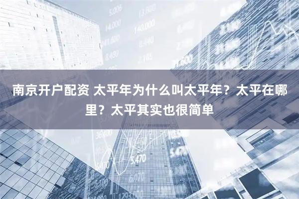 南京开户配资 太平年为什么叫太平年？太平在哪里？太平其实也很简单