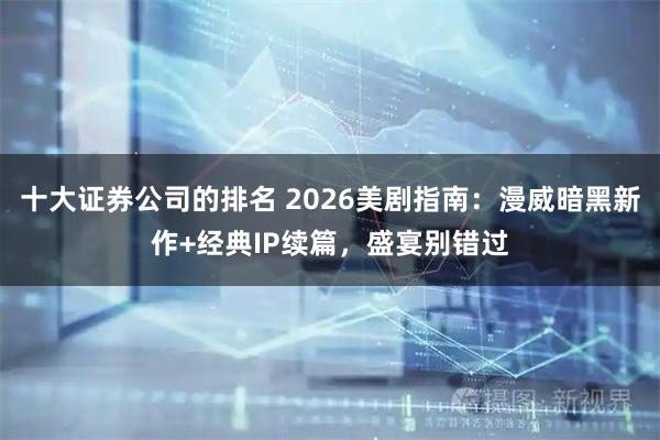 十大证券公司的排名 2026美剧指南：漫威暗黑新作+经典IP续篇，盛宴别错过