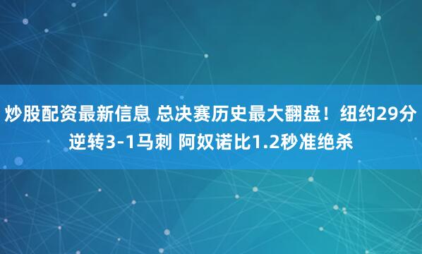 炒股配资最新信息 总决赛历史最大翻盘!纽约29分逆转3-1马刺 阿奴诺比1.2秒准绝杀