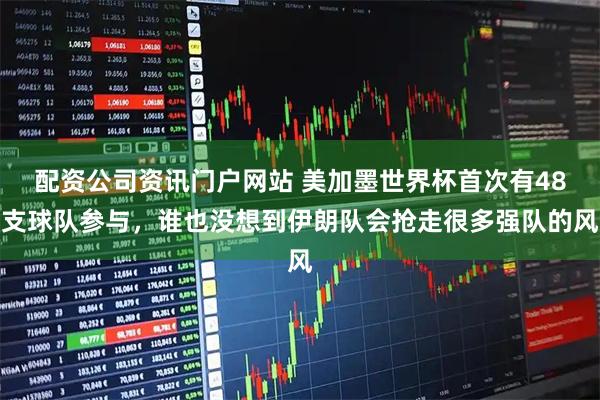 配资公司资讯门户网站 美加墨世界杯首次有48支球队参与，谁也没想到伊朗队会抢走很多强队的风