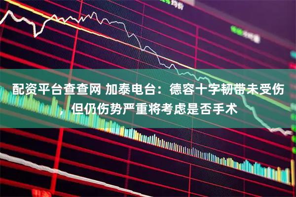 配资平台查查网 加泰电台：德容十字韧带未受伤，但仍伤势严重将考虑是否手术