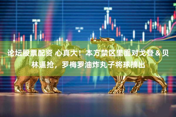 论坛股票配资 心真大！本方禁区里面对戈登＆贝林逼抢，罗梅罗油炸丸子将球摘出
